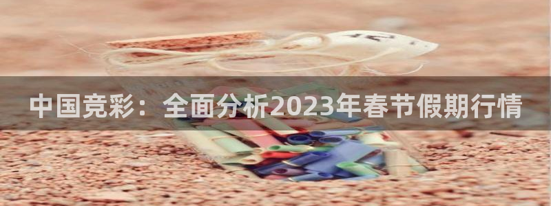 中国竞彩：全面分析2023年春节假期行情