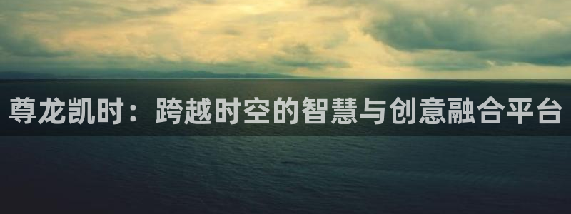 东莞市永盈电子有限公司：尊龙凯时：跨越时空的智慧与创意融合平台